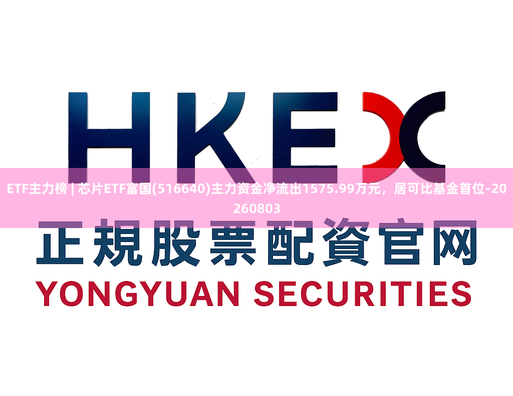ETF主力榜 | 芯片ETF富国(516640)主力资金净流出1575.99万元，居可比基金首位-20260803