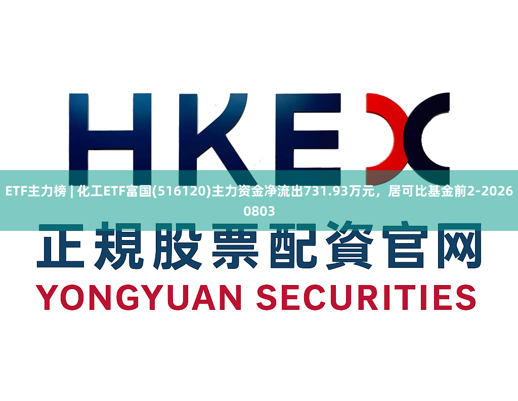 ETF主力榜 | 化工ETF富国(516120)主力资金净流出731.93万元，居可比基金前2-20260803