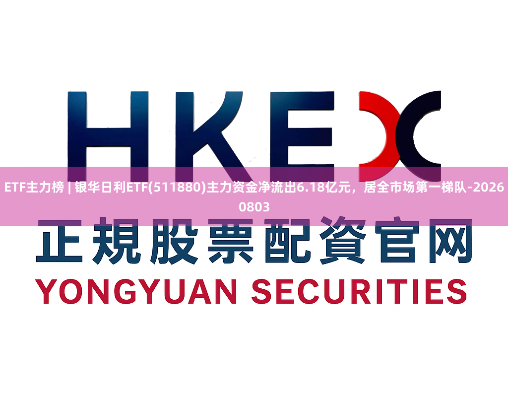 ETF主力榜 | 银华日利ETF(511880)主力资金净流出6.18亿元,居全市场第一梯队-20260803