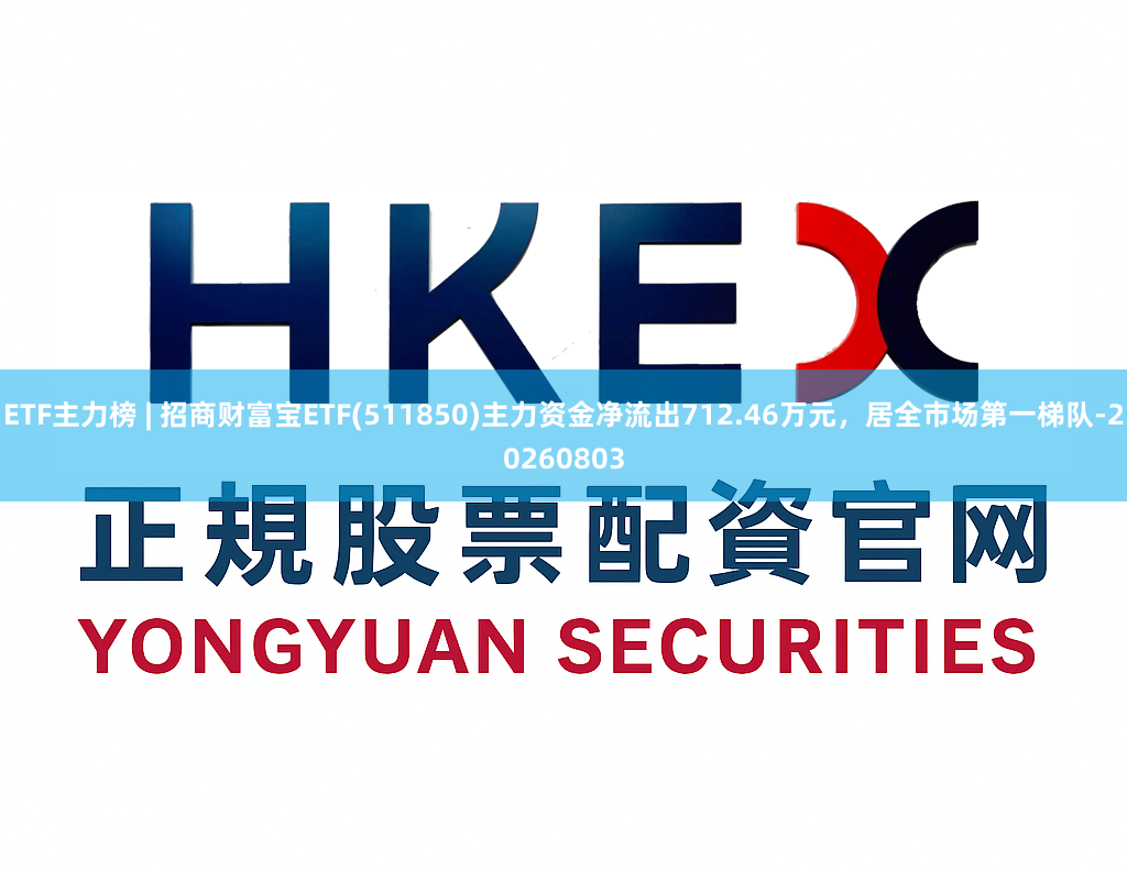 ETF主力榜 | 招商财富宝ETF(511850)主力资金净流出712.46万元，居全市场第一梯队-20260803