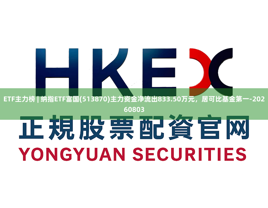 ETF主力榜 | 纳指ETF富国(513870)主力资金净流出833.50万元，居可比基金第一-20260803