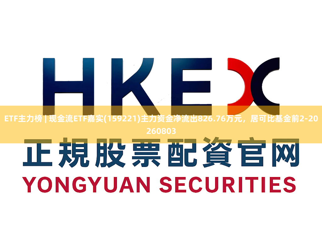 ETF主力榜 | 现金流ETF嘉实(159221)主力资金净流出826.76万元，居可比基金前2-20260803